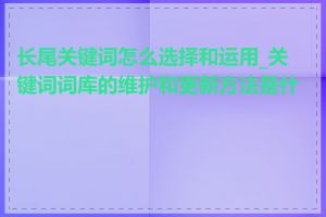 长尾关键词怎么选择和运用_关键词词库的维护和更新方法是什么