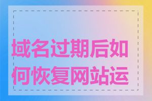 域名过期后如何恢复网站运营