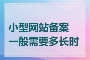 小型网站备案一般需要多长时间