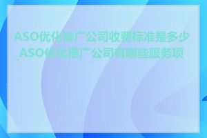 ASO优化推广公司收费标准是多少_ASO优化推广公司有哪些服务项目