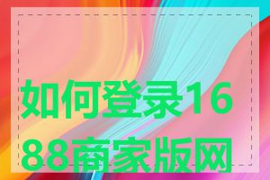 如何登录1688商家版网页
