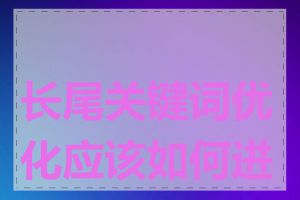 长尾关键词优化应该如何进行