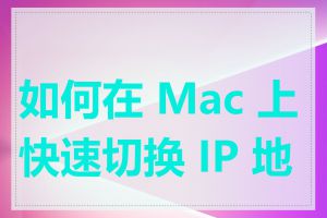 如何在 Mac 上快速切换 IP 地址