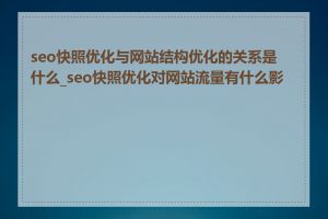 seo快照优化与网站结构优化的关系是什么_seo快照优化对网站流量有什么影响