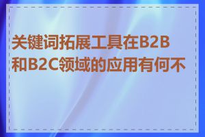 关键词拓展工具在B2B和B2C领域的应用有何不同