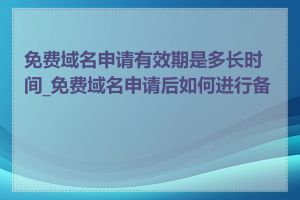 免费域名申请有效期是多长时间_免费域名申请后如何进行备案