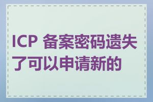 ICP 备案密码遗失了可以申请新的吗