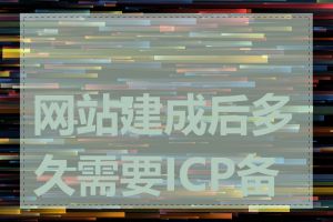网站建成后多久需要ICP备案