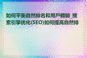 如何平衡自然排名和用戶體驗_搜索引擎优化(SEO)如何提高自然排名
