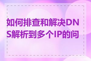 如何排查和解决DNS解析到多个IP的问题