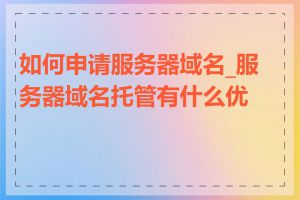 如何申请服务器域名_服务器域名托管有什么优势