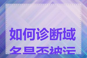如何诊断域名是否被污染