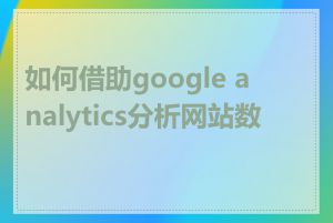 如何借助google analytics分析网站数据
