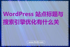 WordPress 站点标题与搜索引擎优化有什么关系