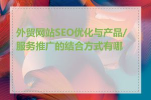 外贸网站SEO优化与产品/服务推广的结合方式有哪些