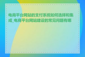 电商平台网站的支付系统如何选择和集成_电商平台网站建设的常见问题有哪些