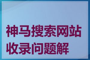 神马搜索网站收录问题解决