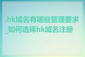.hk域名有哪些管理要求_如何选择hk域名注册商