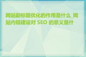 网站副标题优化的作用是什么_网站内链建设对 SEO 的意义是什么