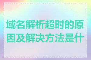 域名解析超时的原因及解决方法是什么