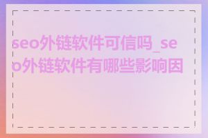 seo外链软件可信吗_seo外链软件有哪些影响因素