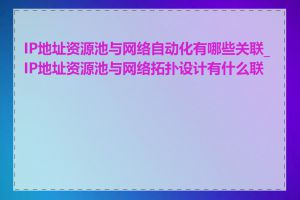 IP地址资源池与网络自动化有哪些关联_IP地址资源池与网络拓扑设计有什么联系