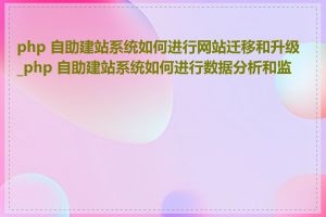 php 自助建站系统如何进行网站迁移和升级_php 自助建站系统如何进行数据分析和监控