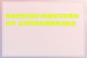 电商搜索词排行数据如何收集和分析_如何预测电商搜索词的走势