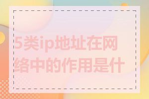 5类ip地址在网络中的作用是什么