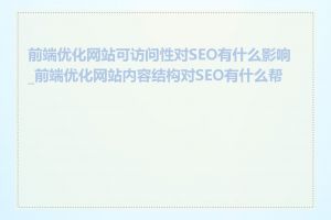 前端优化网站可访问性对SEO有什么影响_前端优化网站内容结构对SEO有什么帮助