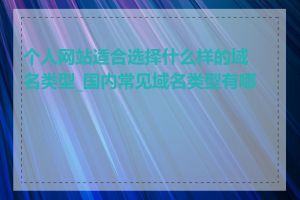 个人网站适合选择什么样的域名类型_国内常见域名类型有哪些