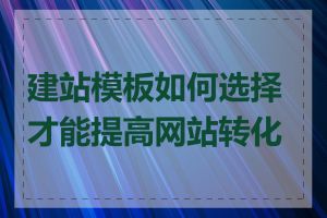 建站模板如何选择才能提高网站转化率