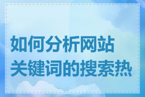 如何分析网站关键词的搜索热度