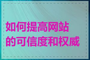 如何提高网站的可信度和权威性