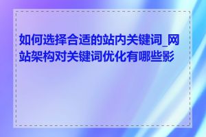 如何选择合适的站内关键词_网站架构对关键词优化有哪些影响