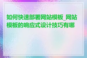 如何快速部署网站模板_网站模板的响应式设计技巧有哪些