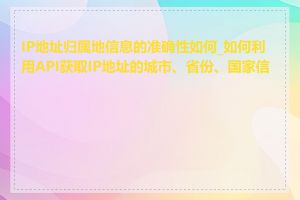 IP地址归属地信息的准确性如何_如何利用API获取IP地址的城市、省份、国家信息