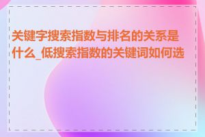 关键字搜索指数与排名的关系是什么_低搜索指数的关键词如何选择