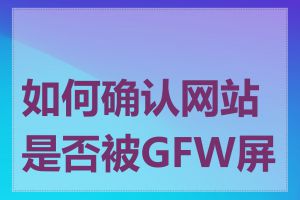 如何确认网站是否被GFW屏蔽