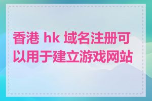 香港 hk 域名注册可以用于建立游戏网站吗