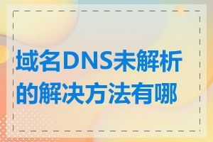 域名DNS未解析的解决方法有哪些
