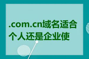 .com.cn域名适合个人还是企业使用