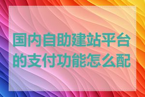 国内自助建站平台的支付功能怎么配置