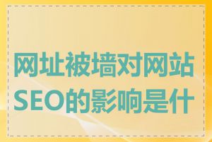 网址被墙对网站SEO的影响是什么