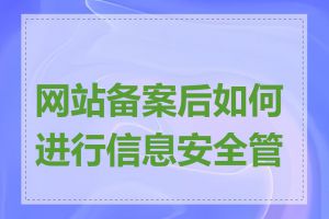 网站备案后如何进行信息安全管理