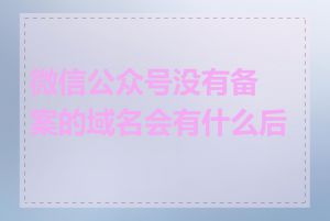 微信公众号没有备案的域名会有什么后果
