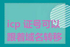 icp 证号可以跟着域名转移吗