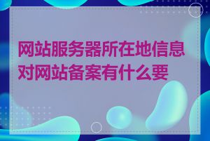 网站服务器所在地信息对网站备案有什么要求