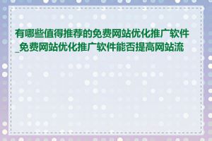 有哪些值得推荐的免费网站优化推广软件_免费网站优化推广软件能否提高网站流量
