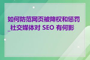 如何防范网页被降权和惩罚_社交媒体对 SEO 有何影响